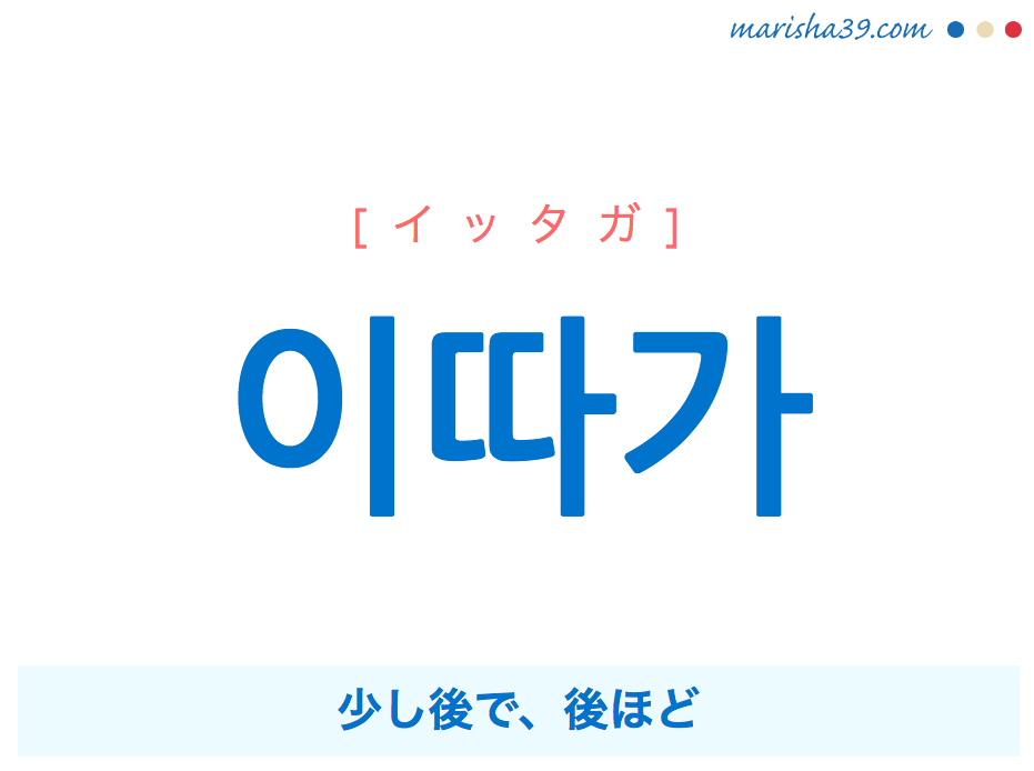 韓国語単語 ハングル 이따가 イッタガ 少し後で 後ほど 意味 活用 読み方と音声発音 韓国語勉強marisha