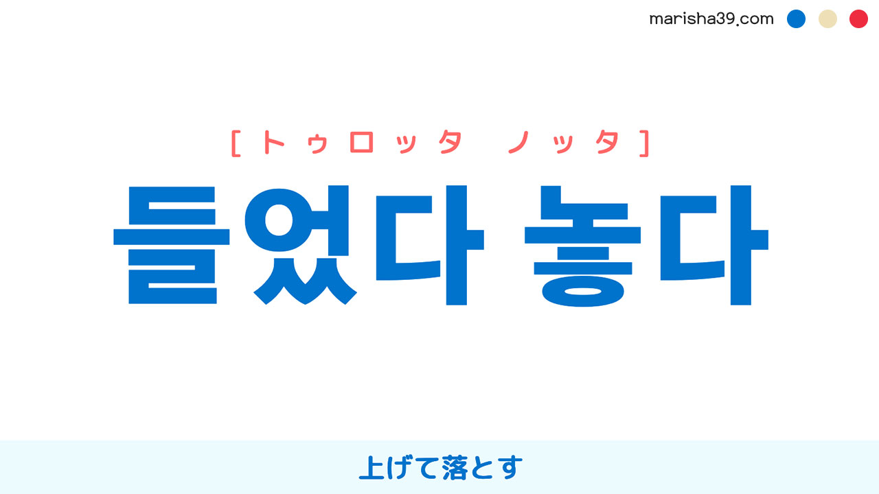 韓国語表現・ハングル 들었다 놓다 [トゥロッタ ノッタ] 上げて落とす 意味・活用・発音