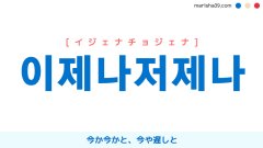韓国語単語勉強 이제나저제나 [イジェナチョジェナ] 今か今かと、今や遅しと 意味・活用・読み方と音声発音
