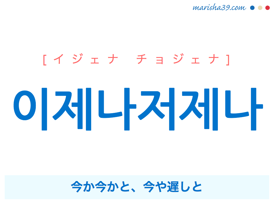 韓国語単語 ハングル 이제나저제나 イジェナ チョジェナ 今か今かと 意味 活用 読み方と音声発音 韓国語勉強marisha