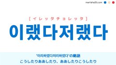 韓国語単語勉強 이랬다저랬다 [イレッタチョレッタ] こうしたりああしたり、ああしたりこうしたり 意味・活用・読み方と音声発音