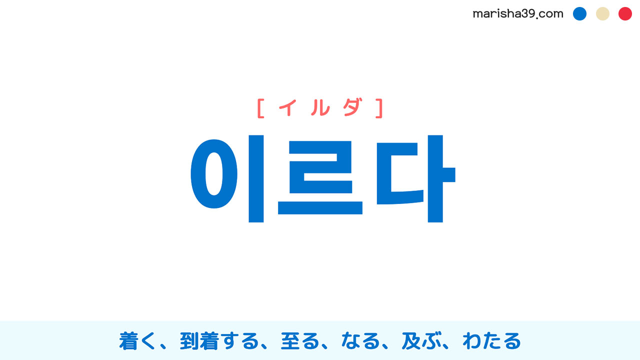韓国語ハングル 이르다 [イルダ] 着く、到着する、至る、なる、及ぶ、わたる 意味・活用・読み方と音声発音