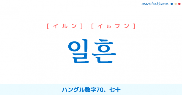 韓国語単語勉強 일흔 [イルン] [イルフン] ハングル数字70、七十 意味・活用・読み方と音声発音