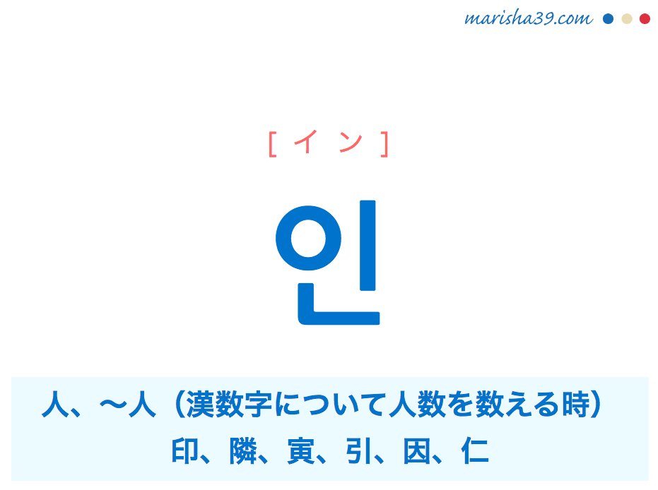 韓国語・ハングル 인 [イン] 人、〜人（漢数字について人数を数える時）、印、隣、寅、引、因、仁 意味・活用・発音