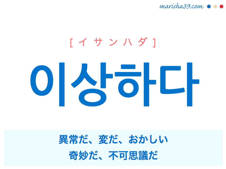 韓国語単語 이상하다 [イサンハダ] 異常だ、変だ、おかしい、奇妙だ、不可思議だ 意味・活用・読み方と音声発音