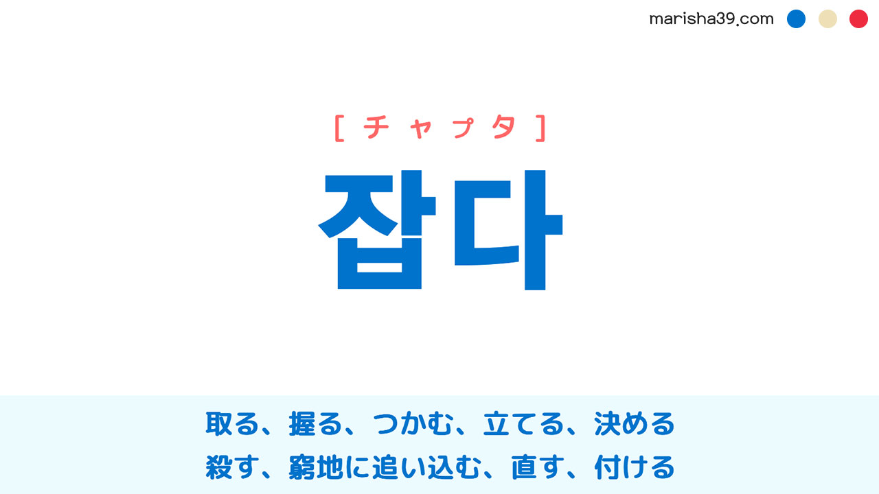 韓国語・ハングル 잡다 取る、握る、つかむ、立てる、決める、殺す.. [チャプタ] 意味・活用・発音
