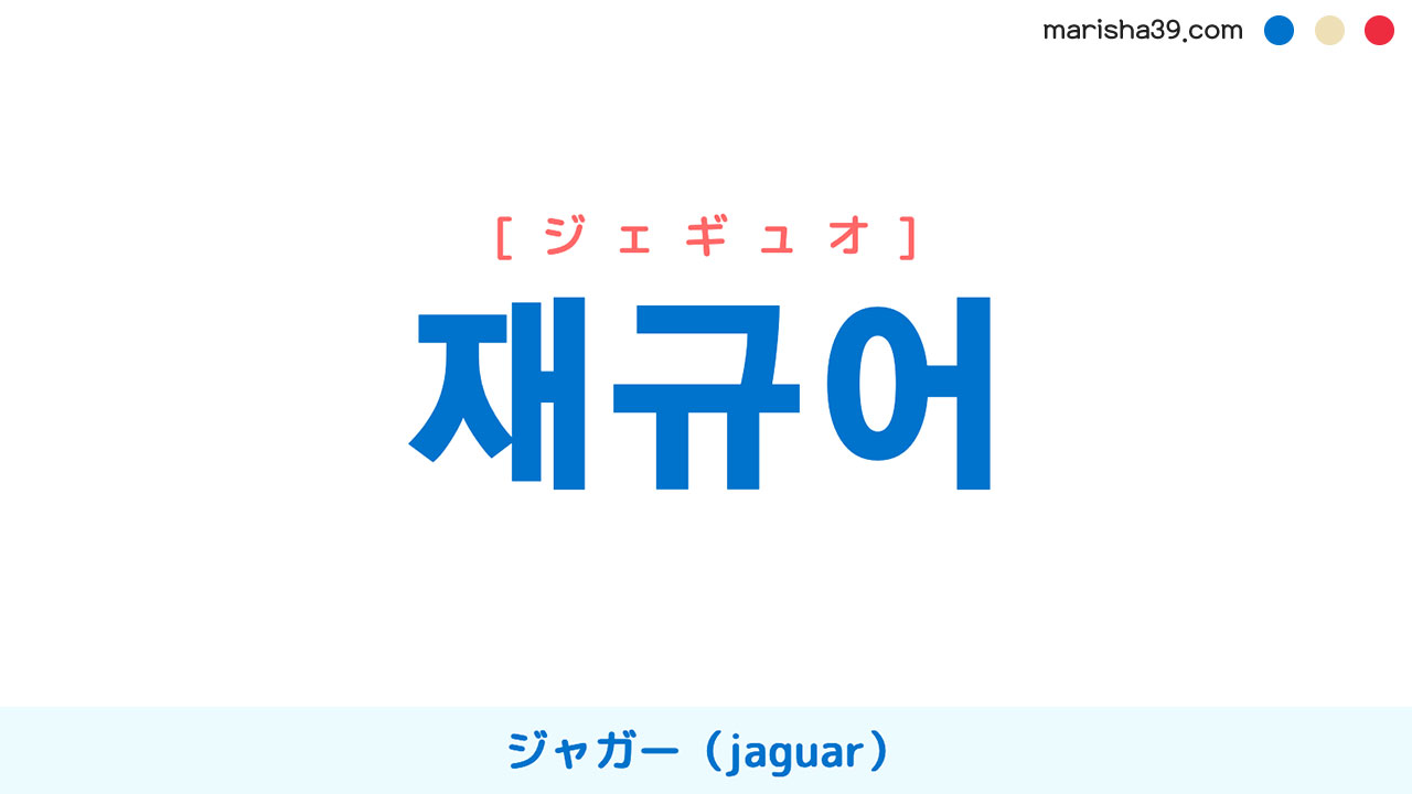 韓国語ハングル 재규어 [ジェギュオ] ジャガー（jaguar）、アメリカヒョウ 意味・活用・表現例と音声発音