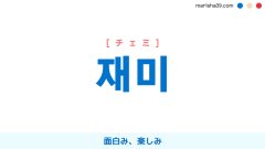 韓国語ハングル 재미 [チェミ] 面白み、楽しみ 意味・活用・読み方と音声発音