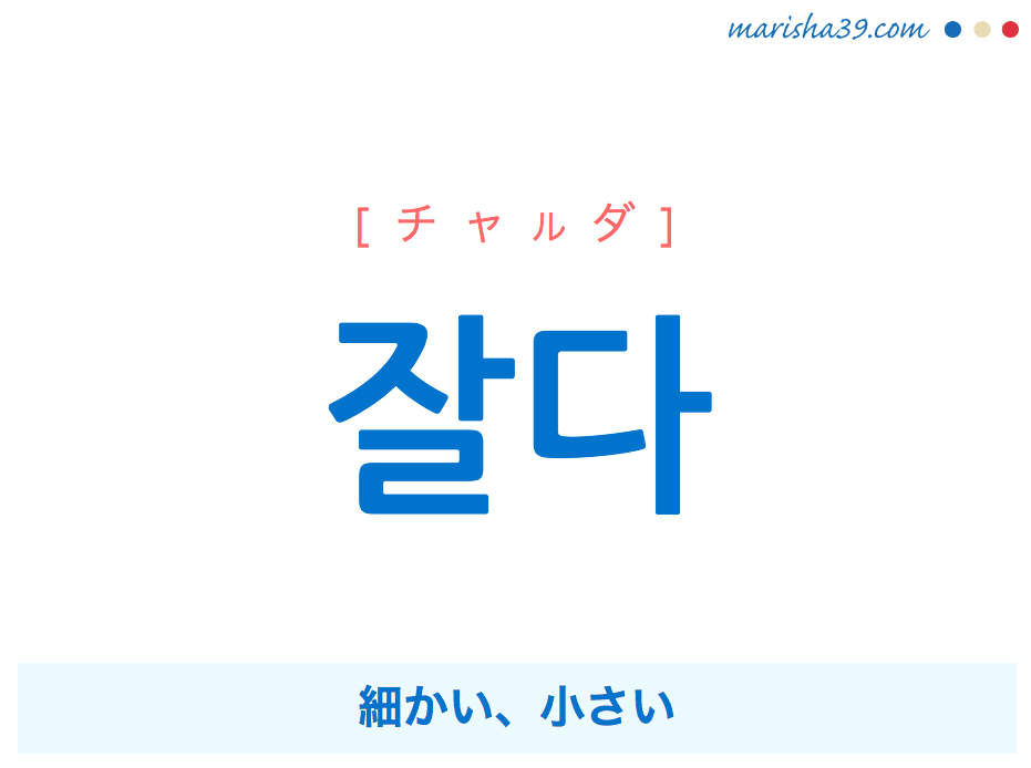 韓国語単語・ハングル 잘다 [チャルダ] 細かい、小さい 意味・活用・読み方と音声発音
