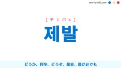 韓国語単語勉強 제발 [チェバル] どうか、何卒、どうぞ、是非、是が非でも 意味・活用・読み方と音声発音