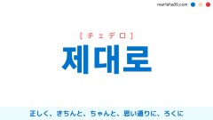 韓国語ハングル 제대로 [チェデロ] 正しく、きちんと、ちゃんと、思い通りに、ろくに 意味・活用・表現例と音声発音
