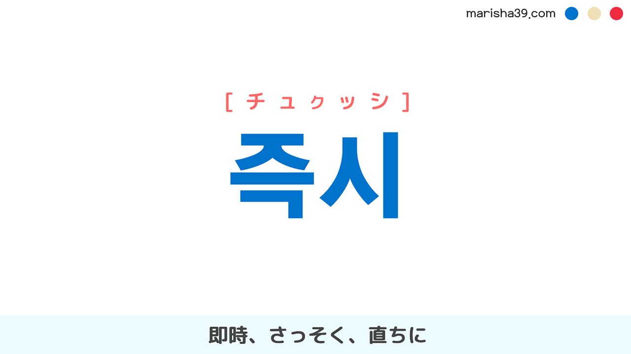 韓国語単語勉強 즉시 [チュクッシ] 即時、さっそく、直ちに 意味・活用・読み方と音声発音