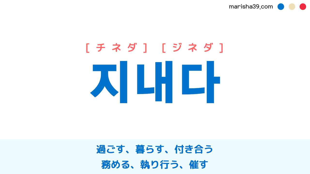 韓国語ハングル 지내다 [チネダ] [ジネダ] 過ごす、暮らす、付き合う、交際する、務める、執り行う、催す 意味・活用・表現例と音声発音