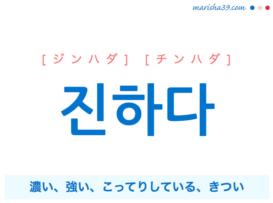 韓国語単語 진하다 [ジンハダ] [チンハダ] 濃い、強い、こってりしている、きつい 意味・活用・読み方と音声発音