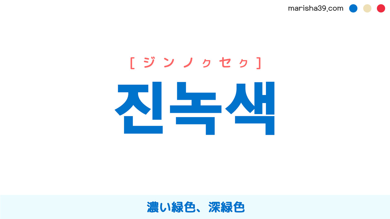 韓国語ハングル 진녹색 [ジンノクセク] 濃い緑色、深緑色 意味・活用・読み方と音声発音