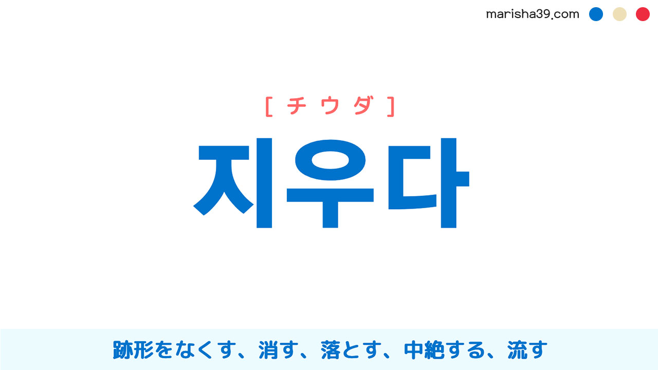 韓国語単語勉強 지우다 [チウダ] 跡形をなくす、消す、落とす、中絶する、流す 意味・活用・読み方と音声発音