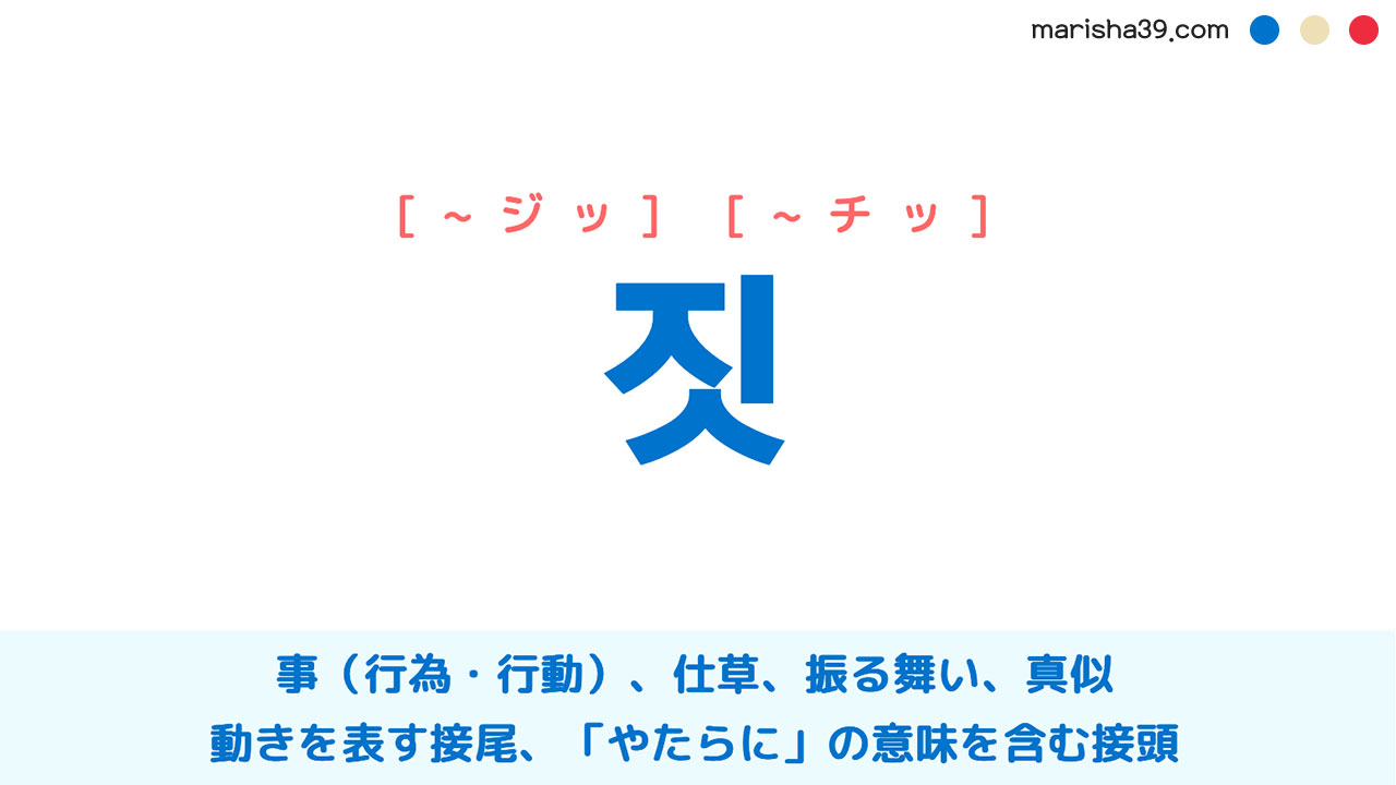 韓国語ハングル 짓 [~ジッ] [~チッ] 事（行為・行動）、仕草、振る舞い、真似 使い方と例一覧