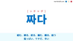 韓国語ハングル 짜다 [ッチャダ] 組む、練る、絞る、編む、織る、結う、塩っぱい、ケチだ、辛い 意味・活用・表現例と音声発音