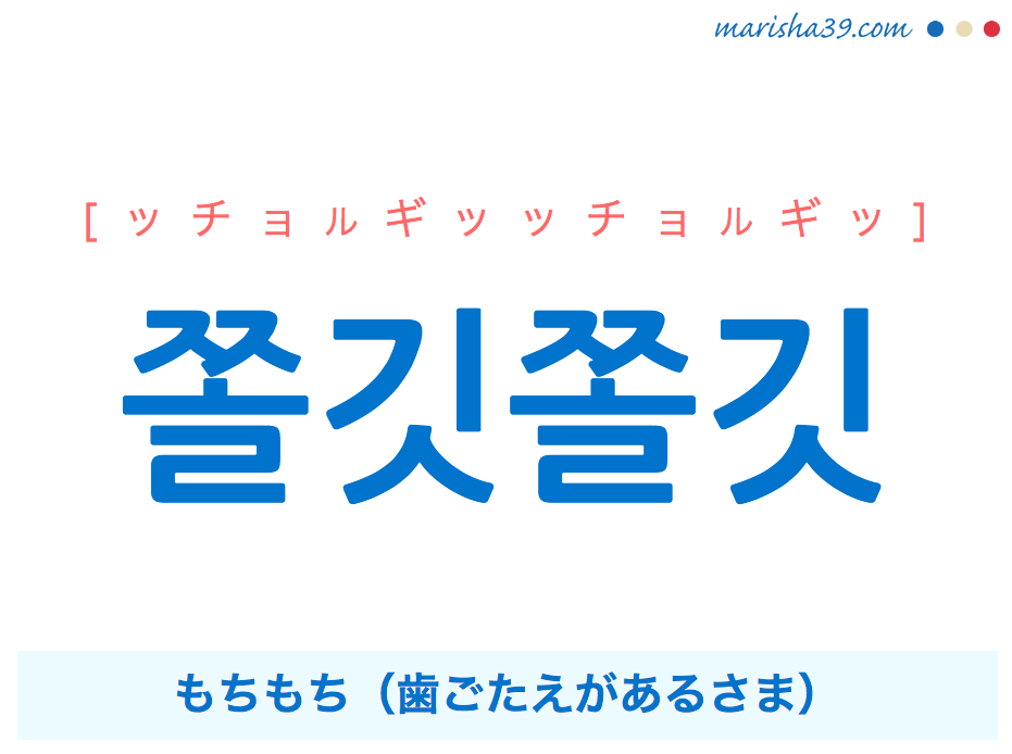 韓国語・ハングル 쫄깃쫄깃 [ッチョルギッッチョルギッ] もちもち（歯ごたえがあるさま） 意味・活用・発音