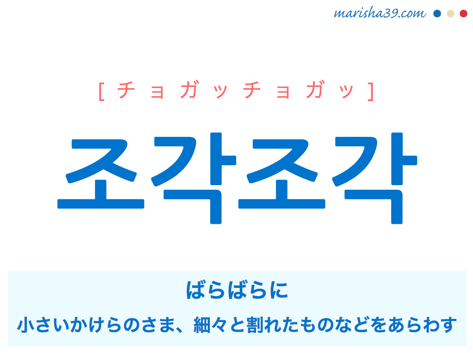 韓国語単語 ハングル 조각조각 チョガッチョガッ ばらばらに 意味 活用 読み方と音声発音 韓国語勉強marisha