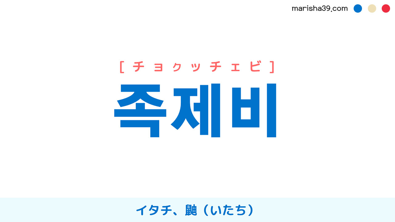 韓国語ハングル 족제비 [チョクッチェビ] イタチ、鼬（いたち） 意味・活用・表現例と音声発音