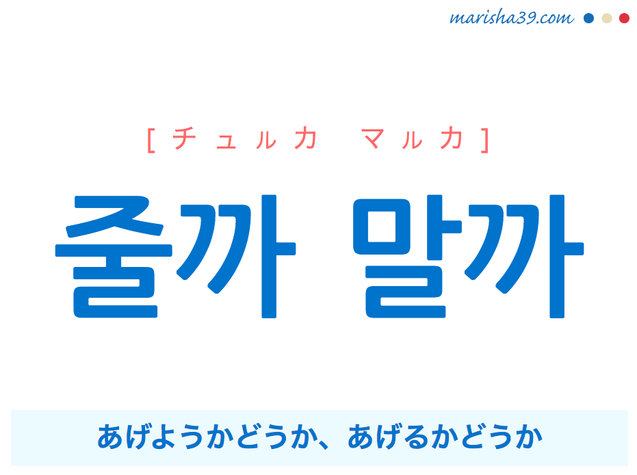 韓国語で表現 줄까 말까 [チュルカ マルカ] あげようかどうか、あげるかどうか 歌詞で勉強