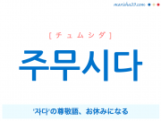 韓国語単語・ハングル 주무시다 [チュムシダ] '자다'の尊敬語、お休みになる 意味・活用・読み方と音声発音