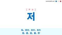韓国語ハングル 저 [チョ] 私、あの、あれ、低、底、抵、著、貯 意味・活用・表現例と音声発音