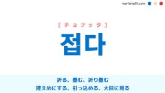 韓国語ハングル 접다 [チョプッタ] 折る、畳む、折り畳む、控えめにする、引っ込める、大目に見る 意味・活用・読み方と音声発音
