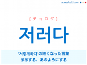 韓国語・ハングル 저러다 [チョロダ] ‘저렇게 하다’の短くなった言葉、ああする、あのようにする 意味・活用・発音