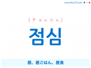 韓国語単語・ハングル 점심 [チョムシム] 昼、昼ごはん、昼食 意味・活用・読み方と音声発音