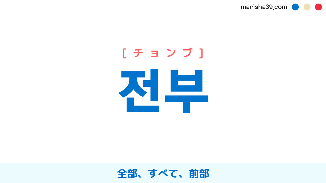 韓国語ハングル 전부 [チョンブ] [ジョンブ] 全部、すべて、前部 意味・活用・読み方と音声発音