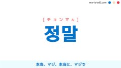 韓国語単語勉強 정말 [チョンマル] 本当、マジ、本当に、マジで 意味・活用・読み方と音声発音