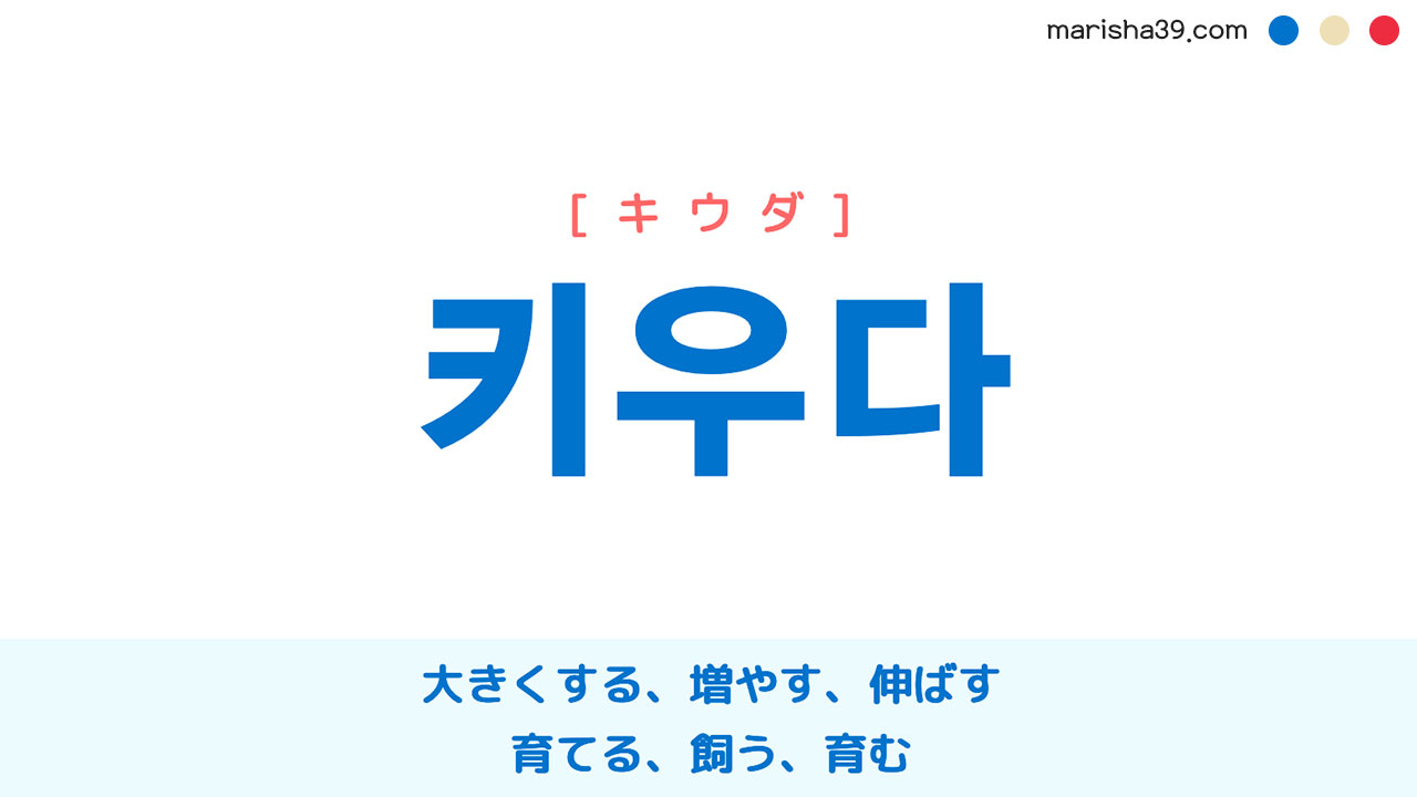 韓国語ハングル 키우다 [キウダ] 大きくする、増やす、伸ばす、育てる、飼う、育む 意味・活用・読み方と音声発音