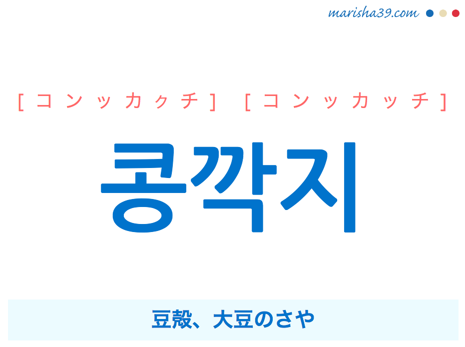 韓国語単語・ハングル 콩깍지 [コンッカクチ] [コンッカッチ] 豆殻、大豆のさや 意味・活用・読み方と音声発音