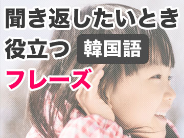 韓国語おすすめの聞き返しフレーズ(敬語もタメ語も)