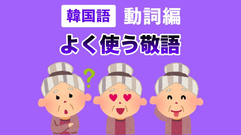 【韓国語】よく使う敬語(존댓말/높임말)単語と活用●動詞編