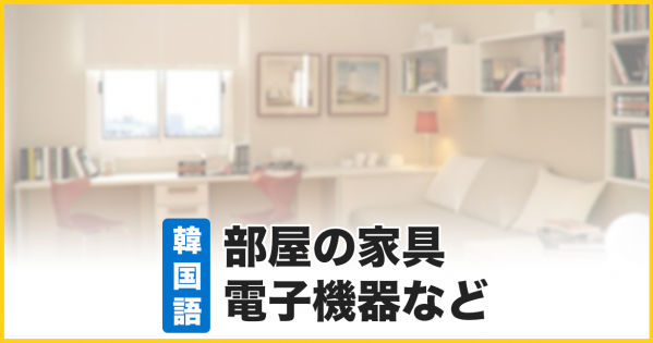 【韓国語】部屋の紹介で使える生活用品や家具の名前