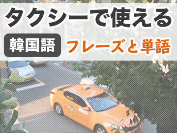 【韓国語】タクシー利用時に使えるフレーズ集と単語