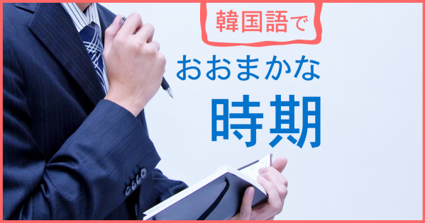 韓国語「おおまかな時期」を表す単語集