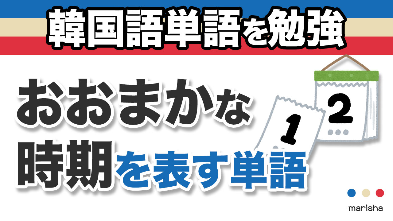 韓国語「おおまかな時期」を表す単語を勉強