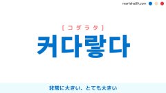 韓国語ハングル 커다랗다 [コダラタ] 非常に大きい、とても大きい 意味・活用・表現例と音声発音