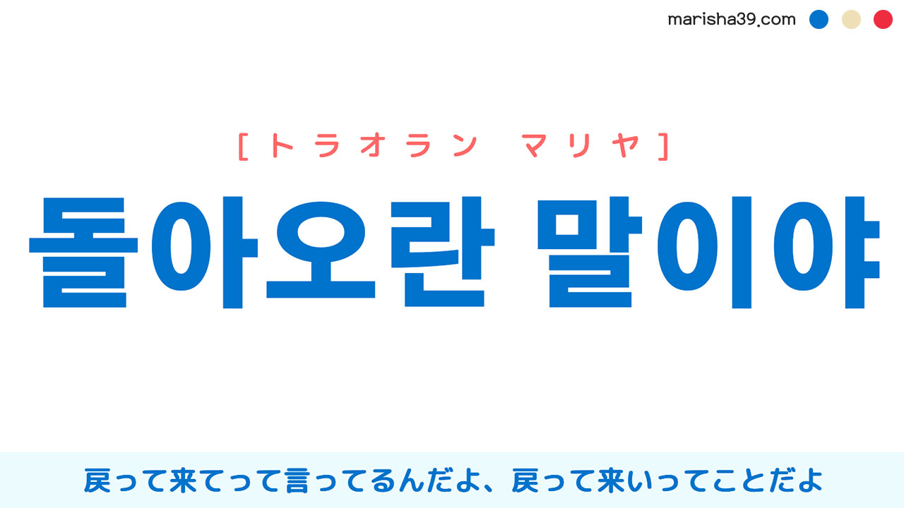 韓国語表現【돌아오란 말이야】戻って来てって言ってるんだよ、戻って来いってことだよ [トラオラン マリヤ]