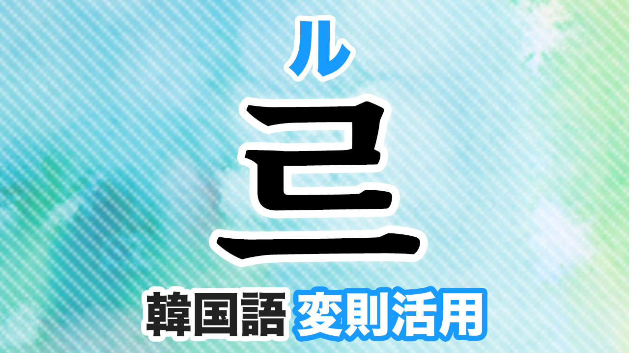 르変則活用とは?韓国語・ハングルのル変則をマスターしよう!