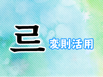르変則活用とは?韓国語・ハングルのル変則をマスターしよう!