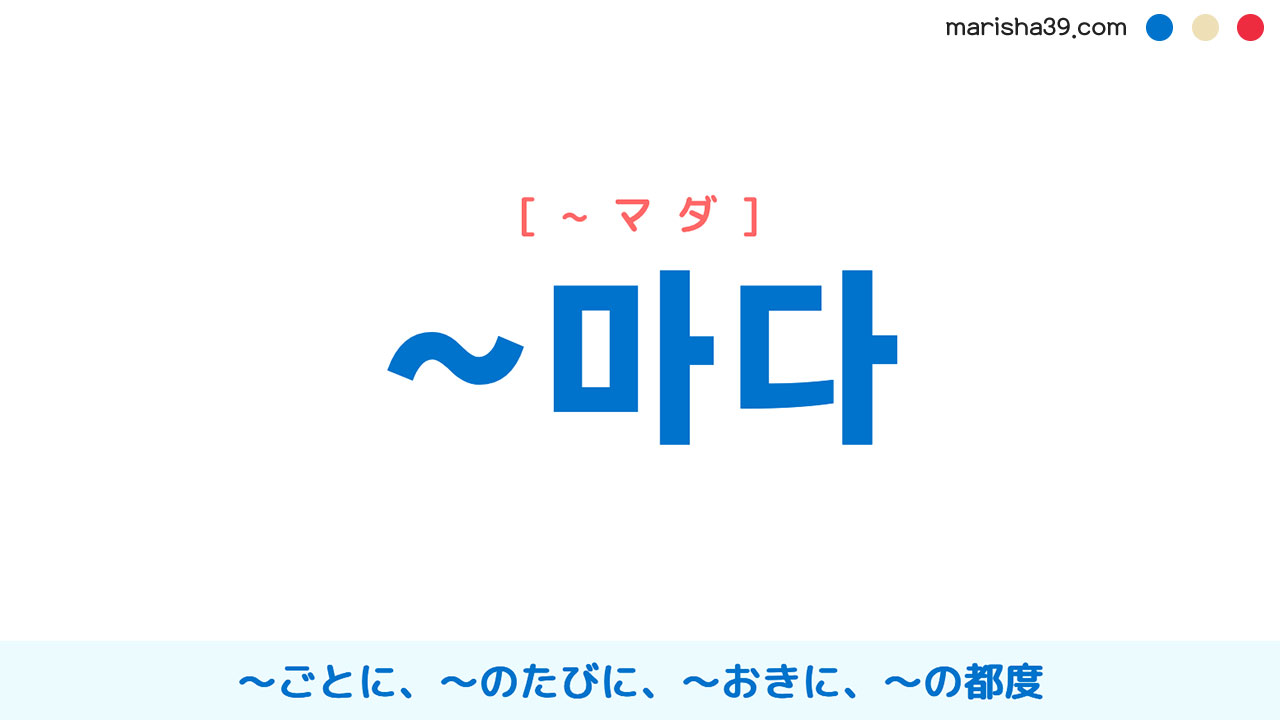韓国語助詞 ~마다 [~マダ] 〜ごとに、〜のたびに、〜おきに、〜の都度 使い方と例一覧