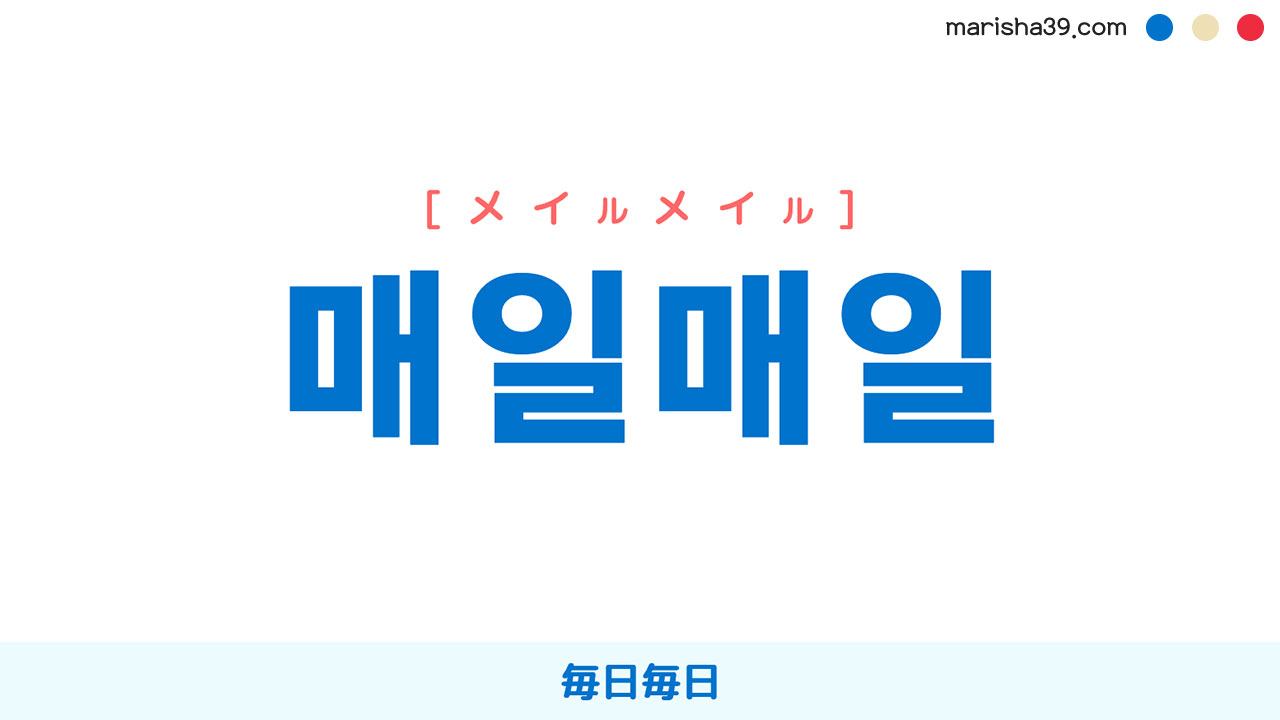 韓国語ハングル 매일매일 メイルメイル 毎日毎日 意味 活用 読み方と音声発音 韓国語勉強marisha