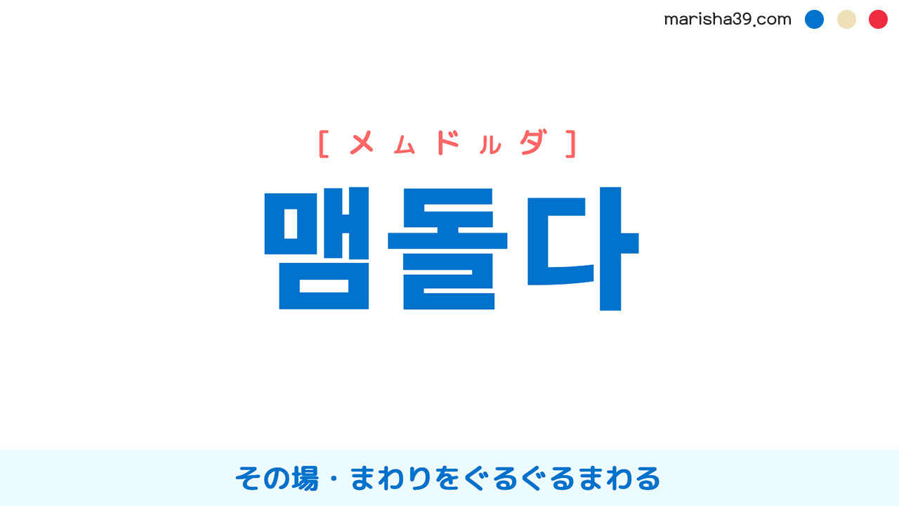 韓国語単語勉強 맴돌다 [メムドルダ] その場・まわりをぐるぐるまわる 意味・活用・読み方と音声発音