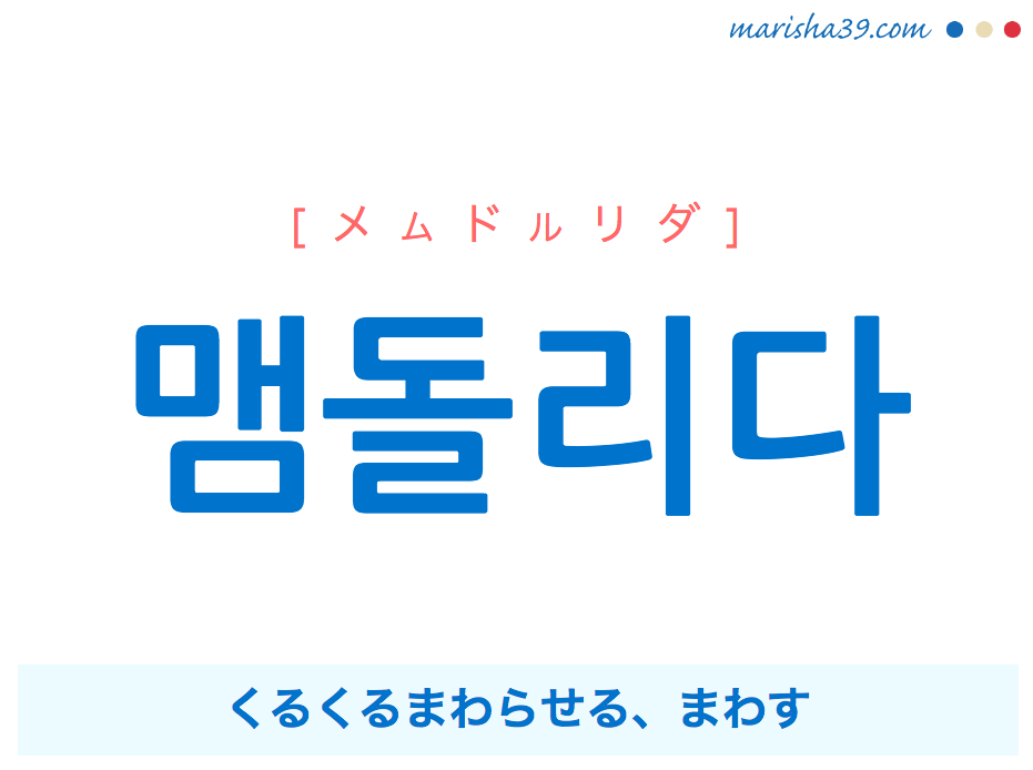 韓国語単語・ハングル 맴돌리다 [メムドルリダ] くるくるまわらせる、まわす 意味・活用・読み方と音声発音