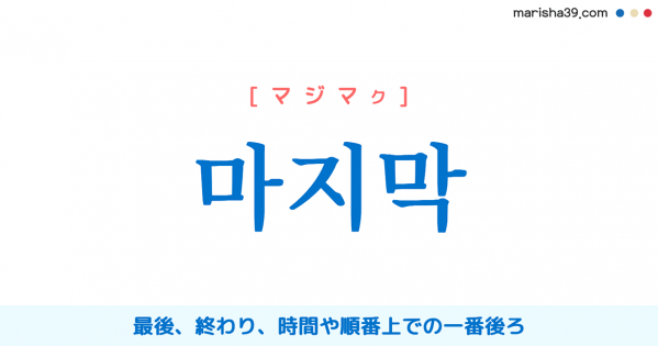 韓国語 마지막 [マジマク] 最後、終わり、一番後ろ 意味・活用・読み方と音声発音